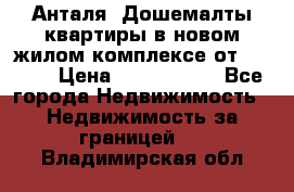 Анталя, Дошемалты квартиры в новом жилом комплексе от 39000$ › Цена ­ 2 482 000 - Все города Недвижимость » Недвижимость за границей   . Владимирская обл.